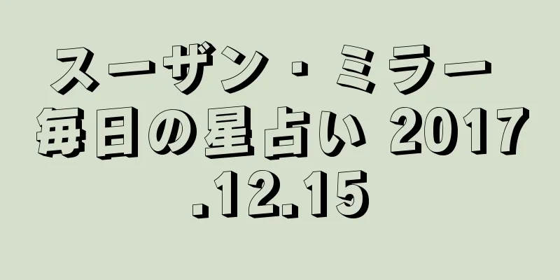 スーザン・ミラー 毎日の星占い 2017.12.15