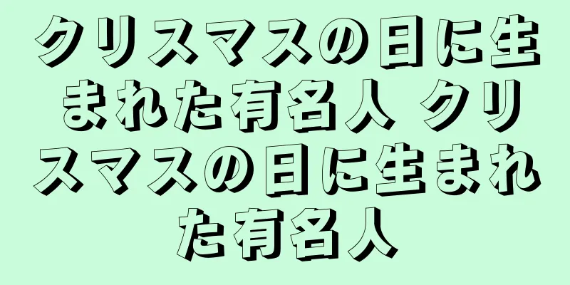 クリスマスの日に生まれた有名人 クリスマスの日に生まれた有名人