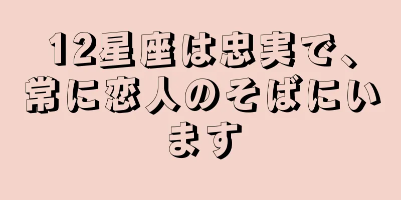 12星座は忠実で、常に恋人のそばにいます