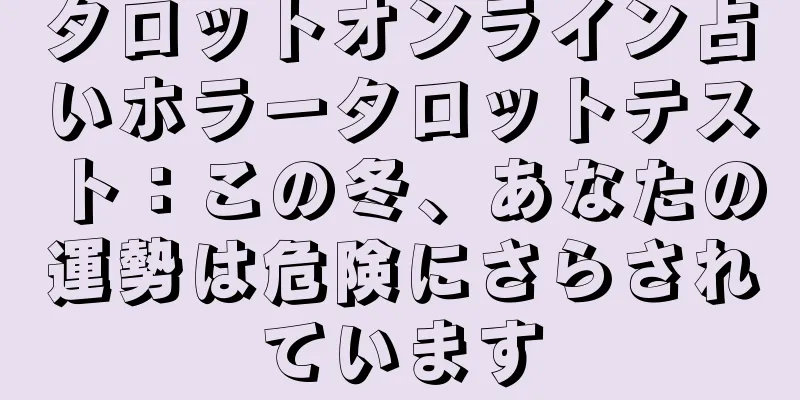 タロットオンライン占いホラータロットテスト：この冬、あなたの運勢は危険にさらされています