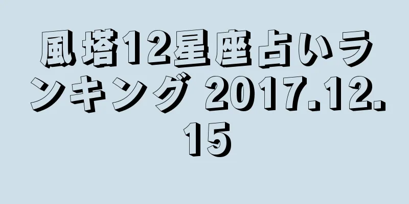 風塔12星座占いランキング 2017.12.15