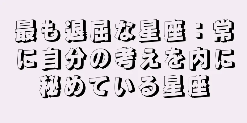 最も退屈な星座：常に自分の考えを内に秘めている星座