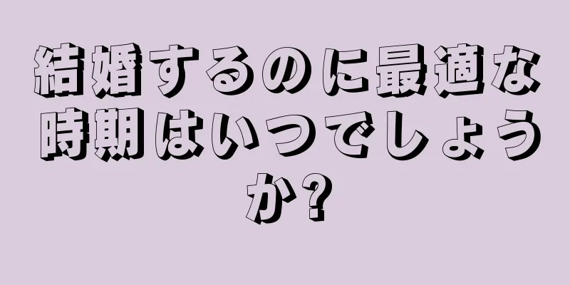 結婚するのに最適な時期はいつでしょうか?