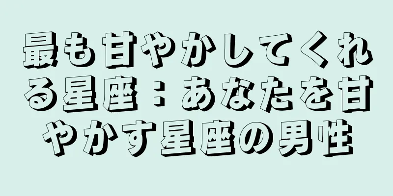 最も甘やかしてくれる星座：あなたを甘やかす星座の男性