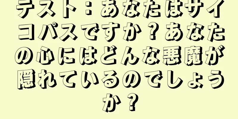 テスト：あなたはサイコパスですか？あなたの心にはどんな悪魔が隠れているのでしょうか？