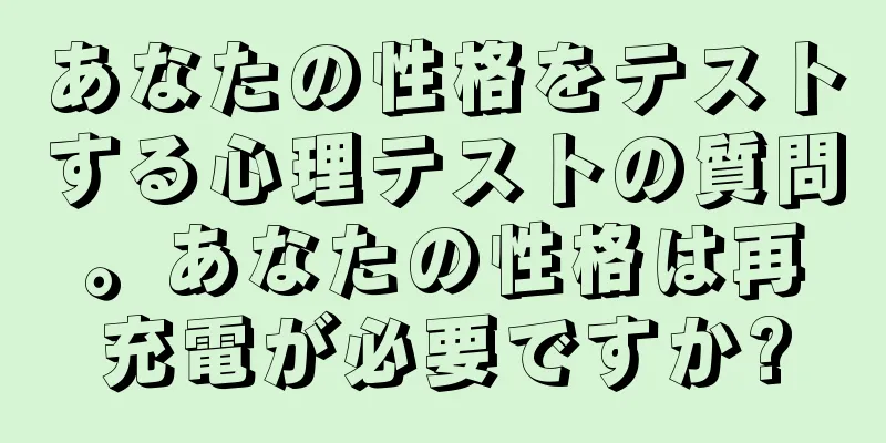 あなたの性格をテストする心理テストの質問。あなたの性格は再充電が必要ですか?
