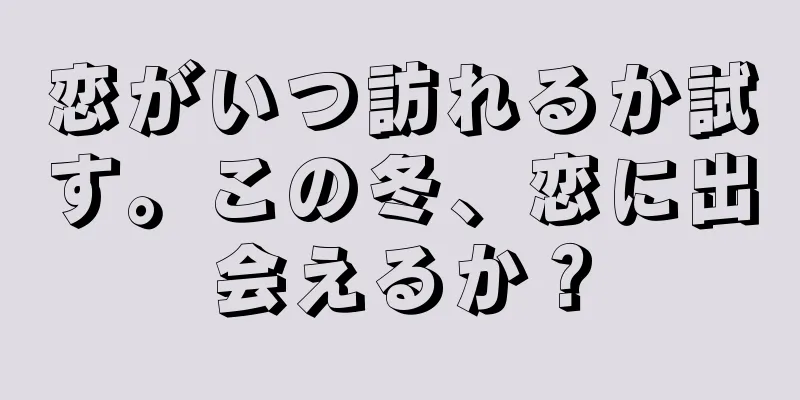 恋がいつ訪れるか試す。この冬、恋に出会えるか？