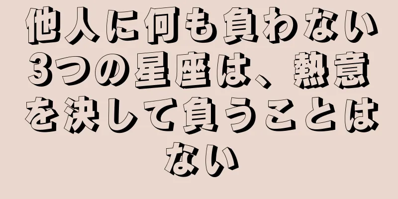 他人に何も負わない3つの星座は、熱意を決して負うことはない