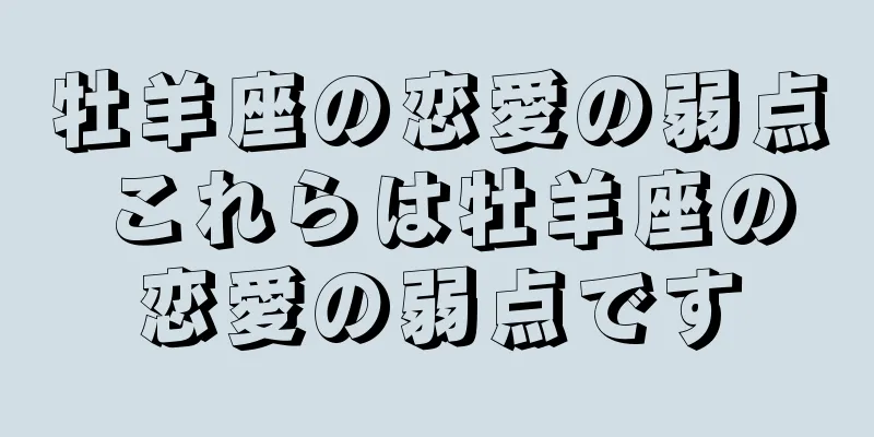 牡羊座の恋愛の弱点 これらは牡羊座の恋愛の弱点です