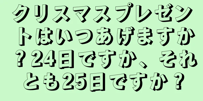 クリスマスプレゼントはいつあげますか？24日ですか、それとも25日ですか？