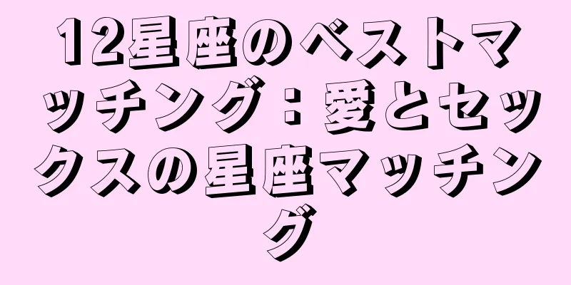 12星座のベストマッチング：愛とセックスの星座マッチング