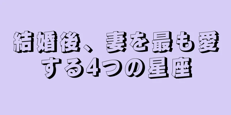 結婚後、妻を最も愛する4つの星座