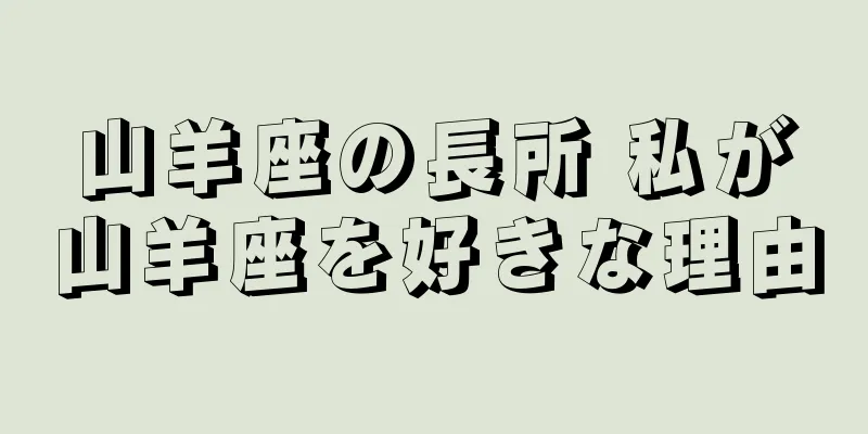 山羊座の長所 私が山羊座を好きな理由