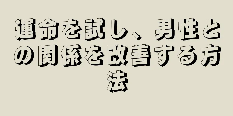 運命を試し、男性との関係を改善する方法