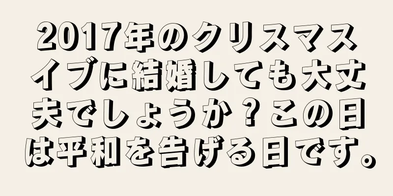2017年のクリスマスイブに結婚しても大丈夫でしょうか？この日は平和を告げる日です。
