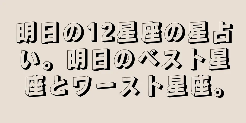 明日の12星座の星占い。明日のベスト星座とワースト星座。