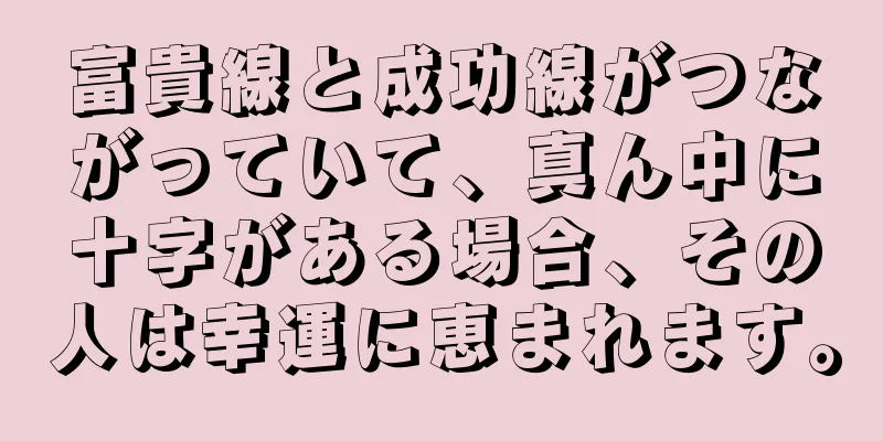 富貴線と成功線がつながっていて、真ん中に十字がある場合、その人は幸運に恵まれます。