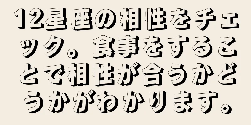 12星座の相性をチェック。食事をすることで相性が合うかどうかがわかります。