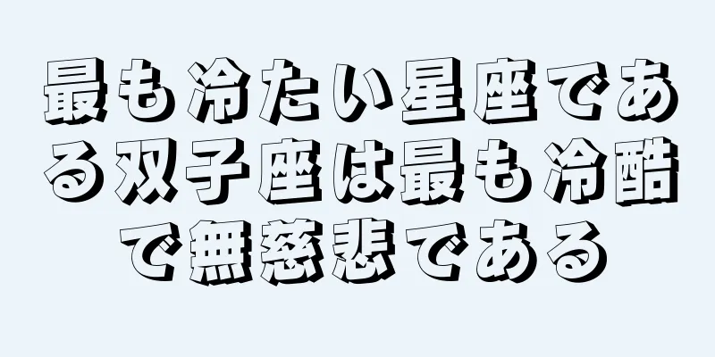最も冷たい星座である双子座は最も冷酷で無慈悲である