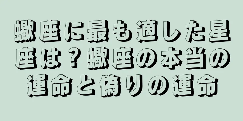 蠍座に最も適した星座は？蠍座の本当の運命と偽りの運命