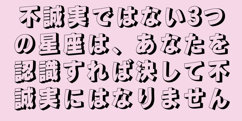 不誠実ではない3つの星座は、あなたを認識すれば決して不誠実にはなりません
