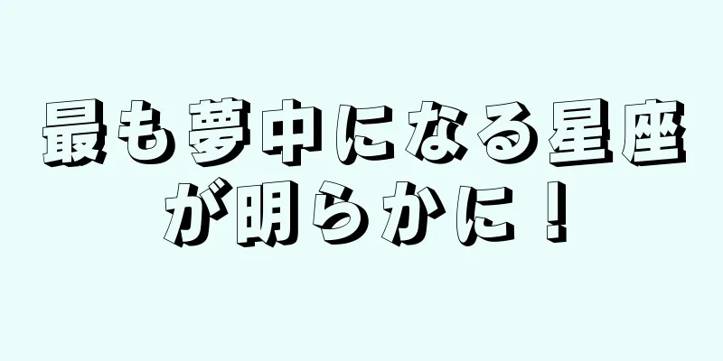 最も夢中になる星座が明らかに！