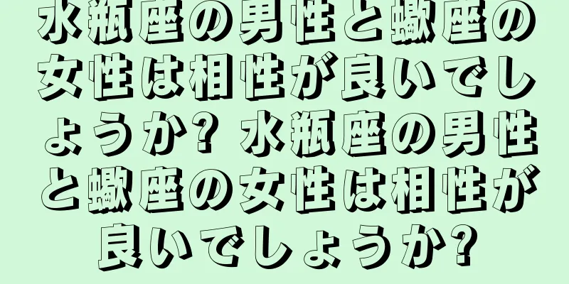 水瓶座の男性と蠍座の女性は相性が良いでしょうか? 水瓶座の男性と蠍座の女性は相性が良いでしょうか?