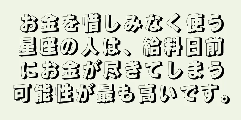 お金を惜しみなく使う星座の人は、給料日前にお金が尽きてしまう可能性が最も高いです。