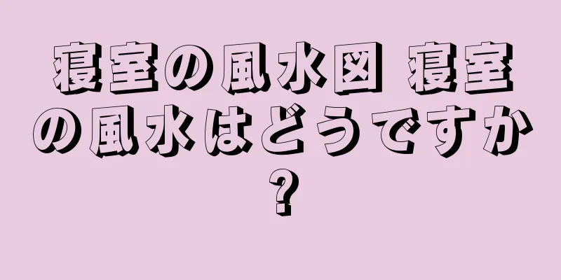 寝室の風水図 寝室の風水はどうですか?