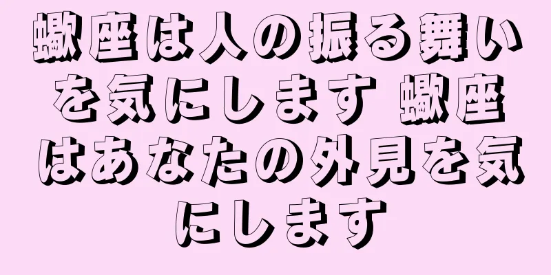 蠍座は人の振る舞いを気にします 蠍座はあなたの外見を気にします