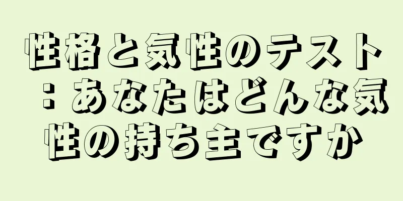 性格と気性のテスト：あなたはどんな気性の持ち主ですか