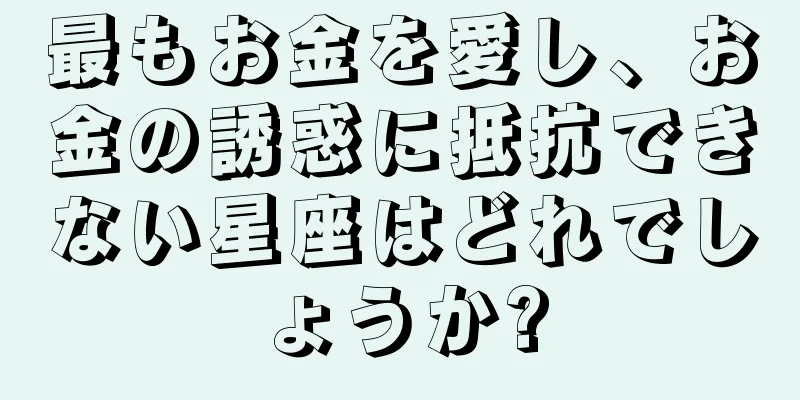 最もお金を愛し、お金の誘惑に抵抗できない星座はどれでしょうか?