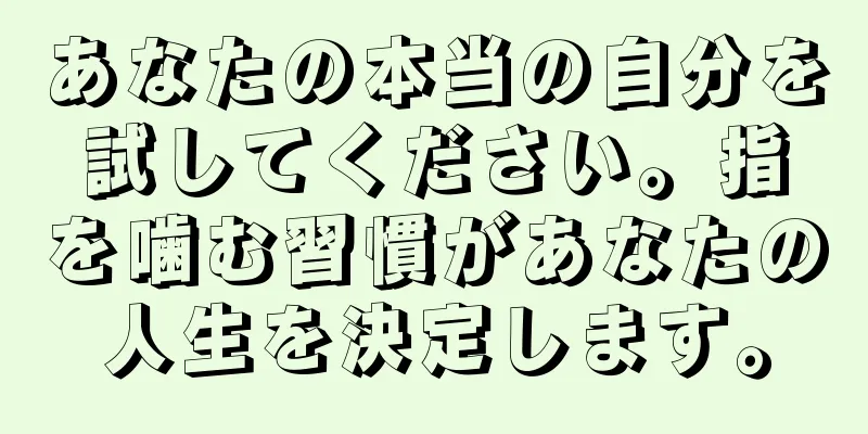 あなたの本当の自分を試してください。指を噛む習慣があなたの人生を決定します。