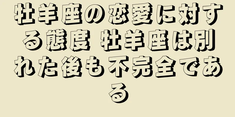牡羊座の恋愛に対する態度 牡羊座は別れた後も不完全である