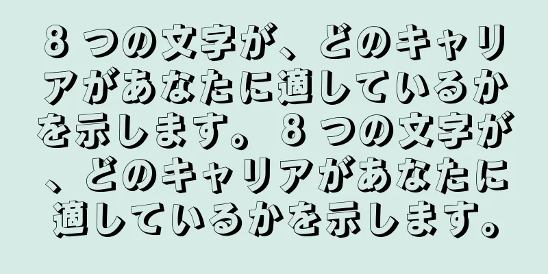 8 つの文字が、どのキャリアがあなたに適しているかを示します。 8 つの文字が、どのキャリアがあなたに適しているかを示します。