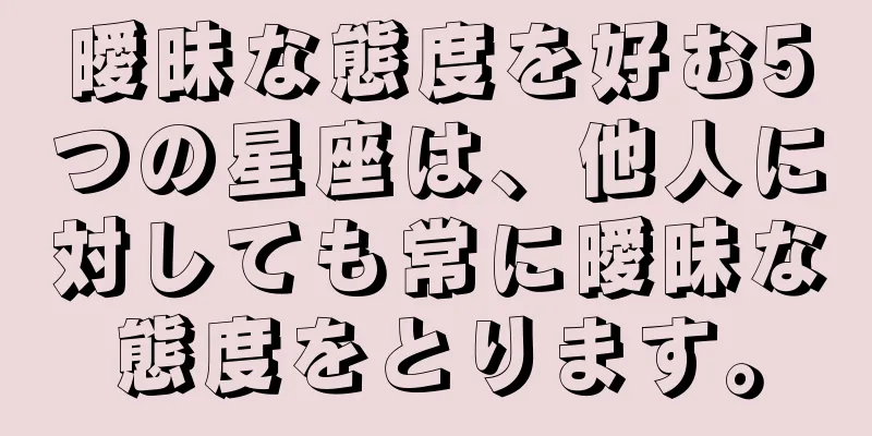 曖昧な態度を好む5つの星座は、他人に対しても常に曖昧な態度をとります。