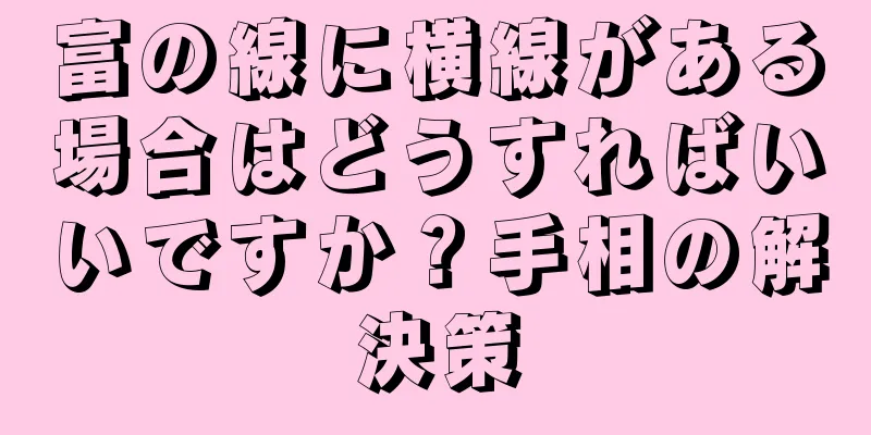 富の線に横線がある場合はどうすればいいですか？手相の解決策
