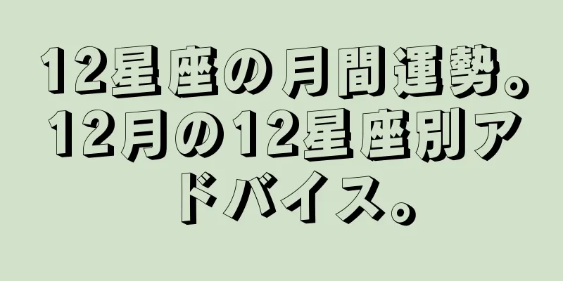 12星座の月間運勢。12月の12星座別アドバイス。