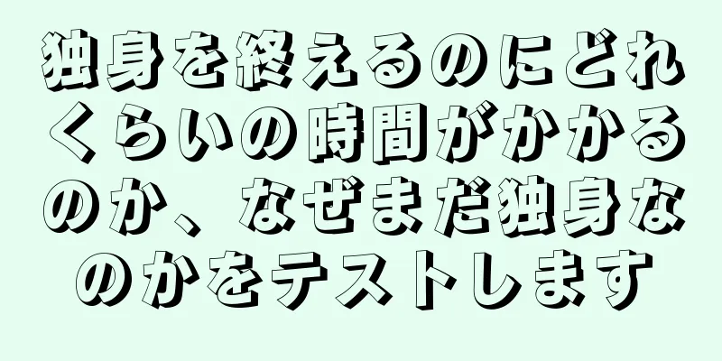 独身を終えるのにどれくらいの時間がかかるのか、なぜまだ独身なのかをテストします