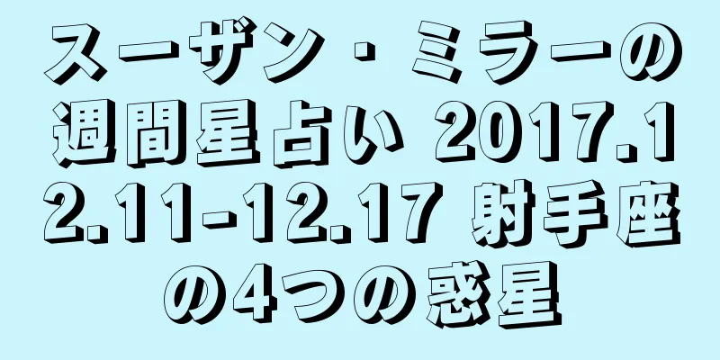 スーザン・ミラーの週間星占い 2017.12.11-12.17 射手座の4つの惑星