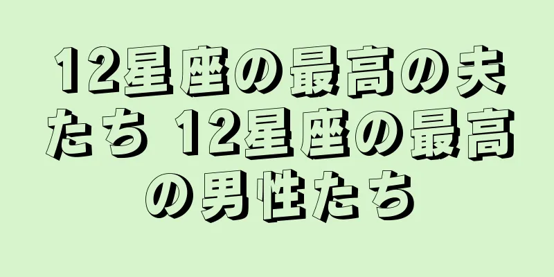 12星座の最高の夫たち 12星座の最高の男性たち
