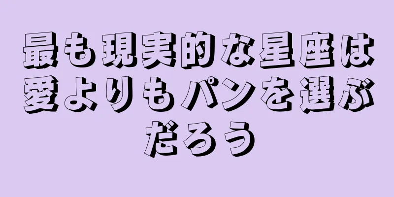 最も現実的な星座は愛よりもパンを選ぶだろう