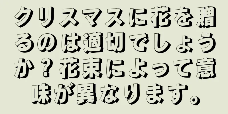 クリスマスに花を贈るのは適切でしょうか？花束によって意味が異なります。