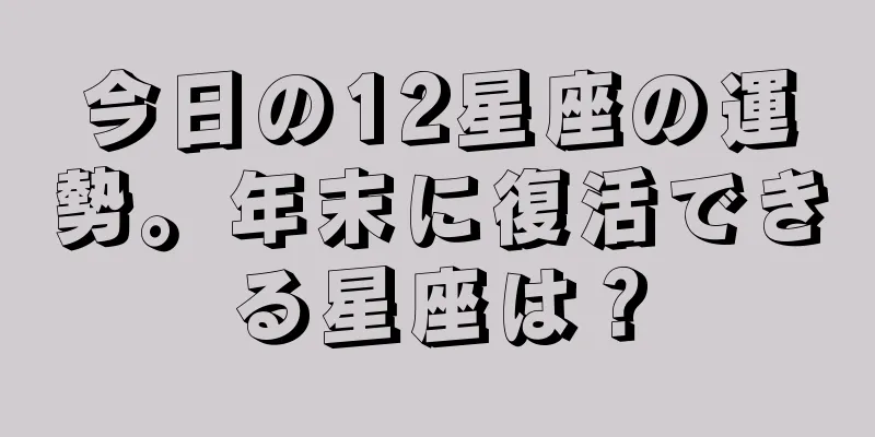 今日の12星座の運勢。年末に復活できる星座は？