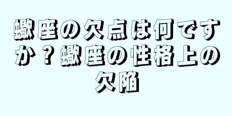 蠍座の欠点は何ですか？蠍座の性格上の欠陥