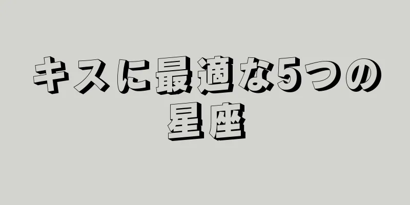 キスに最適な5つの星座