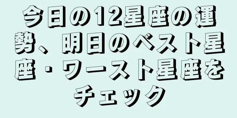 今日の12星座の運勢、明日のベスト星座・ワースト星座をチェック