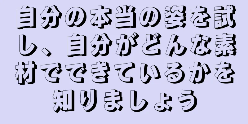自分の本当の姿を試し、自分がどんな素材でできているかを知りましょう