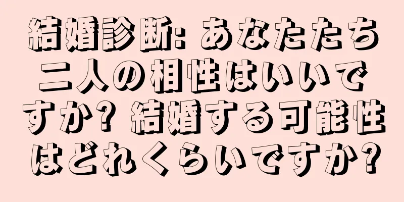結婚診断: あなたたち二人の相性はいいですか? 結婚する可能性はどれくらいですか?