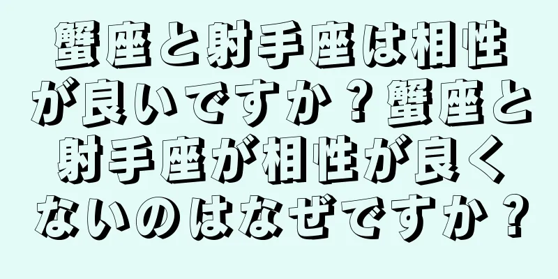 蟹座と射手座は相性が良いですか？蟹座と射手座が相性が良くないのはなぜですか？